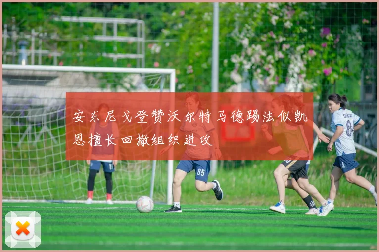 安东尼戈登赞沃尔特马德踢法似凯恩擅长回撤组织进攻