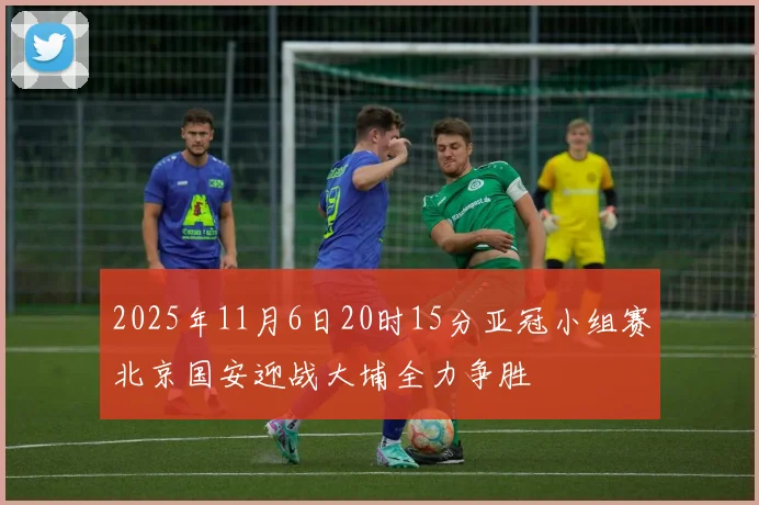 2025年11月6日20时15分亚冠小组赛北京国安迎战大埔全力争胜