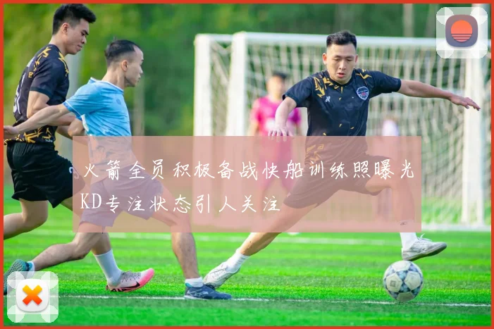 火箭全员积极备战快船训练照曝光KD专注状态引人关注