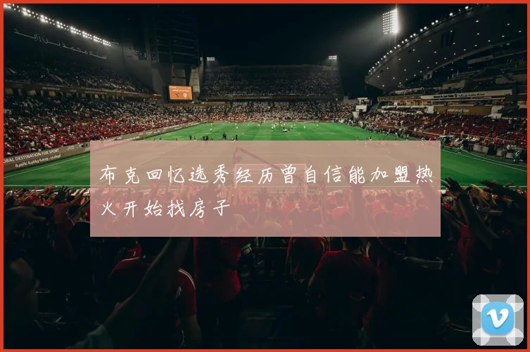 布克回忆选秀经历曾自信能加盟热火开始找房子