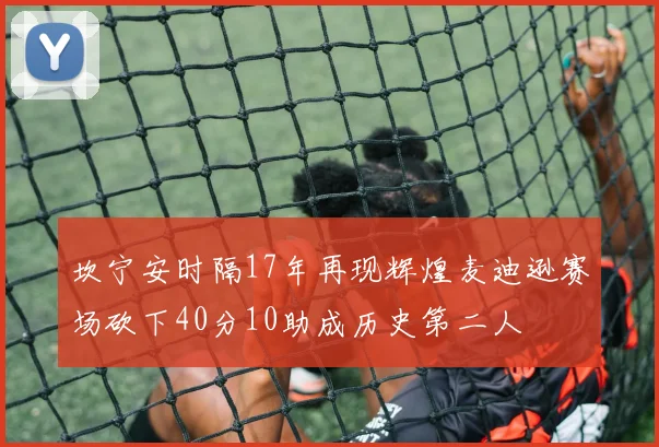 坎宁安时隔17年再现辉煌麦迪逊赛场砍下40分10助成历史第二人