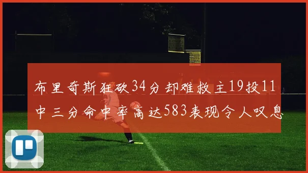 布里奇斯狂砍34分却难救主19投11中三分命中率高达583表现令人叹息