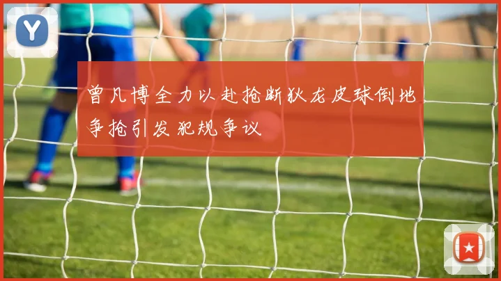 曾凡博全力以赴抢断狄龙皮球倒地争抢引发犯规争议