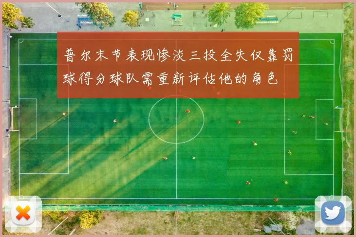 普尔末节表现惨淡三投全失仅靠罚球得分球队需重新评估他的角色