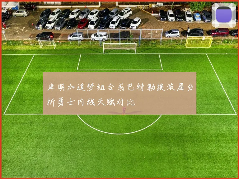 库明加追梦组合或巴特勒换浓眉分析勇士内线天赋对比