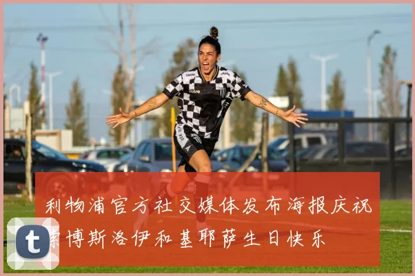利物浦官方社交媒体发布海报庆祝索博斯洛伊和基耶萨生日快乐