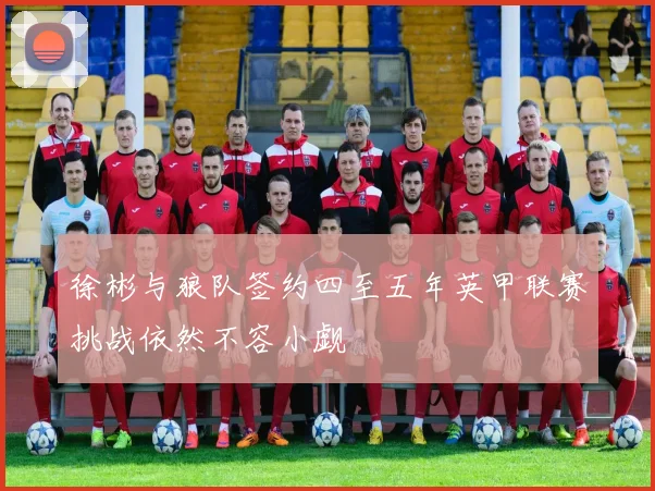 徐彬与狼队签约四至五年英甲联赛挑战依然不容小觑